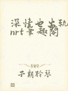 深情也出轨逆2nrt笔趣阁