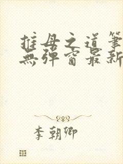 推母之道笔趣阁无弹窗最新章节