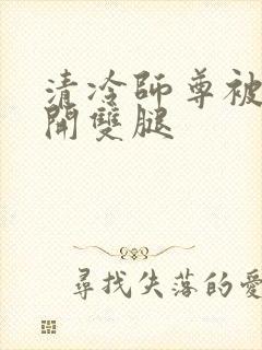清冷师尊被迫张开双腿