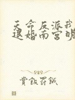 天命反派我拒绝退婚南宫明月笔趣阁