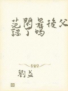 范闲最后父子相认了吗