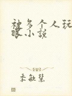 被多个人玩屁股眼小说