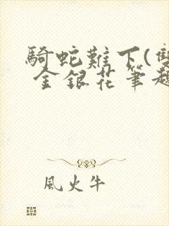 骑蛇难下(双) 金银花笔趣阁