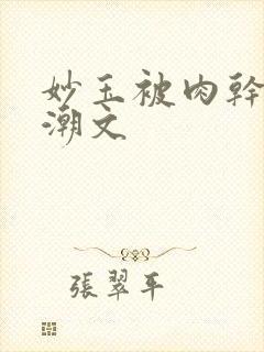 妙玉被肉干高H潮文