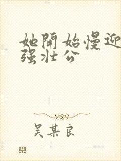 她开始慢迎迎合强壮公