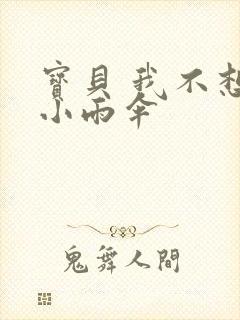 宝贝 我不想带小雨伞