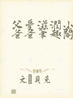 父爱滋润小芹和爸爸笔趣阁全文免费阅读小说