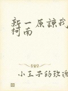 新一原谅我爱上柯南