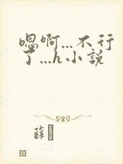 嗯啊...不行了...h小说