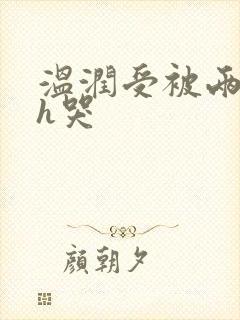 温润受被两个攻h哭