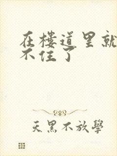 在楼道里就控制不住了