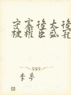 守寡后太后娘娘被权臣盛宠了免费