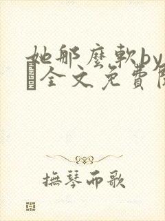 她那么软by今婳全文免费阅读