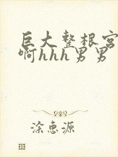 巨大整根宫交嗯啊hhh男男