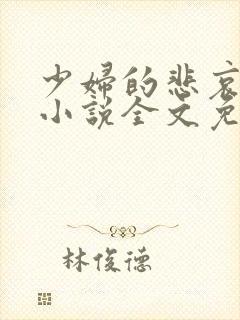 少妇的悲哀榆木小说全文免费阅读笔趣阁下载