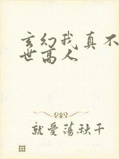 玄幻我真不是盖世高人