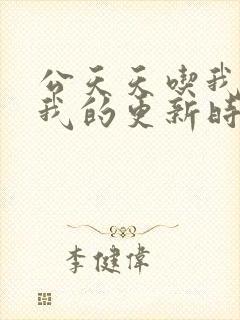 公天天吃我奶躁我的更新时间