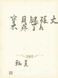 宝贝腿张大点就不疼了h