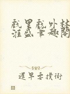 戏里戏外林栀季淮盛笔趣阁