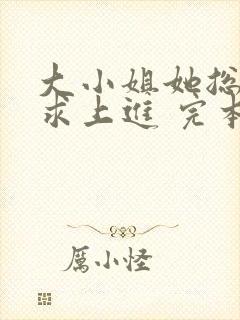 大小姐她总是不求上进 完本