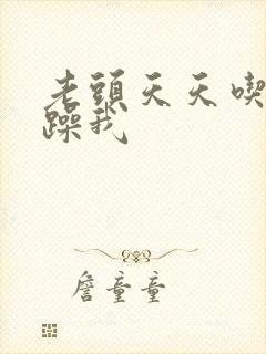 老头天天吃我奶躁我