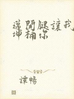 迈开腿让我的坤坤桶你