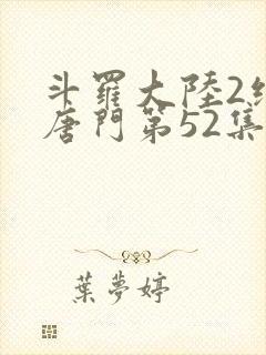 斗罗大陆2绝世唐门第52集