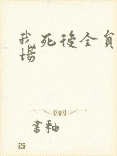 我死后全员火葬场