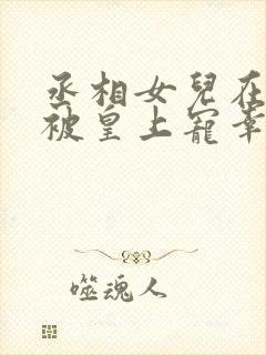 丞相女儿在书房被皇上宠幸最新章节列表封面