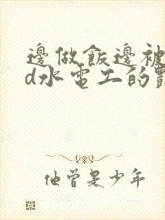 边做饭边被躁bd水电工的艳遇封面