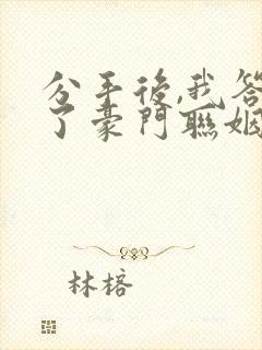 分手后,我答应了豪门联姻笔趣阁