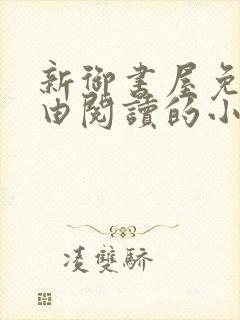 新御书屋免费自由阅读的小说