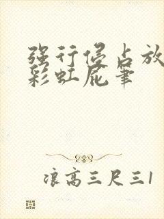 强行侵占放了个彩虹屁笔