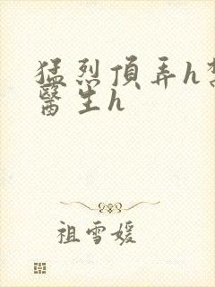 猛烈顶弄h禁欲医生h