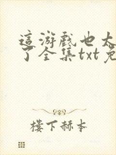 这游戏也太真实了全集txt免费下载