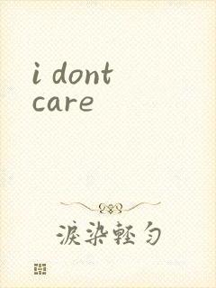 i dont care