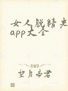 女人脱精光直播app大全