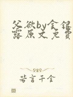 父欲by金银花露原文免费阅读笔趣阁