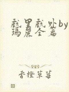 戏里戏外by苏玛丽全篇