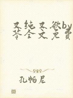 又纯又欲by茯苓全文免费阅读笔趣阁