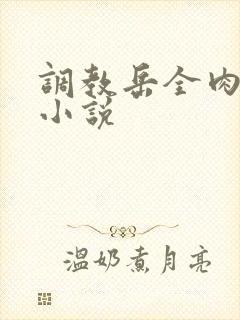 调教岳全肉长篇小说