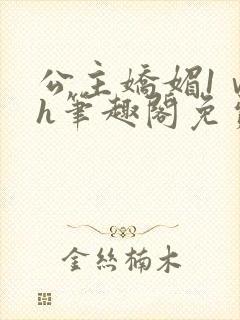 公主娇媚1ⅴ1h笔趣阁免费阅读