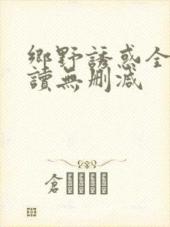 乡野诱惑全文阅读无删减