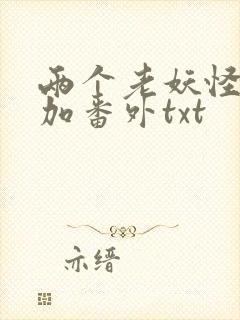 两个老妖怪全文加番外txt