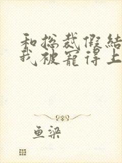 和总裁假结婚后我被宠得上头