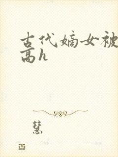 古代嫡女被强迫高h