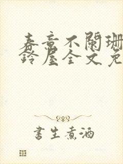 春意不阑珊by铃屋全文免费阅读笔趣阁