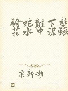 骑蛇难下双金银花水中泥鳅