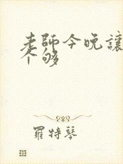 老师今晚让你爽个够