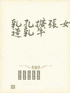 乳孔扩张女体改造乳牛